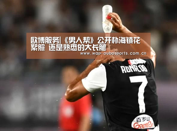欧博服务|《男人帮》公开朴海镇花絮照 还是熟悉的大长腿(图1) 欧博服务