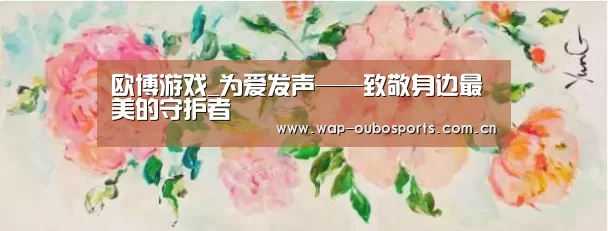 欧博游戏_为爱发声——致敬身边最美的守护者(图3) 欧博服务