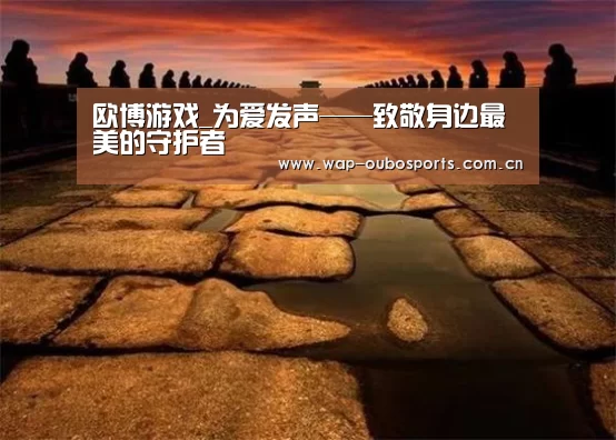 欧博游戏_为爱发声——致敬身边最美的守护者(图1) 欧博服务